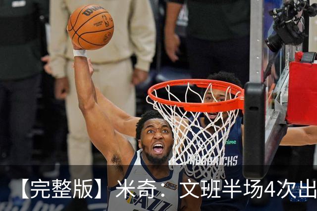 【完整版】米奇：文班半场4次出手不可接受 最后一攻战术没问题
