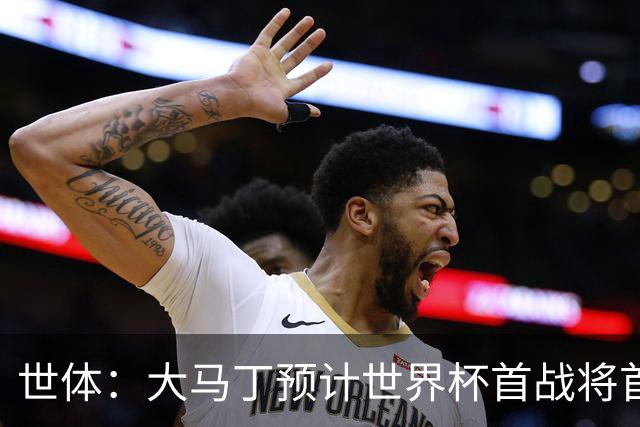 世体：大马丁预计世界杯首战将首发，阿尔瓦雷斯正常参加合练