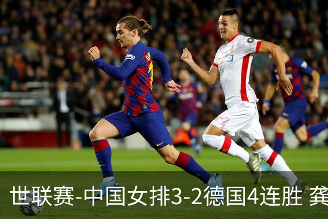 世联赛-中国女排3-2德国4连胜 龚翔宇夺赛点庄宇珊27分