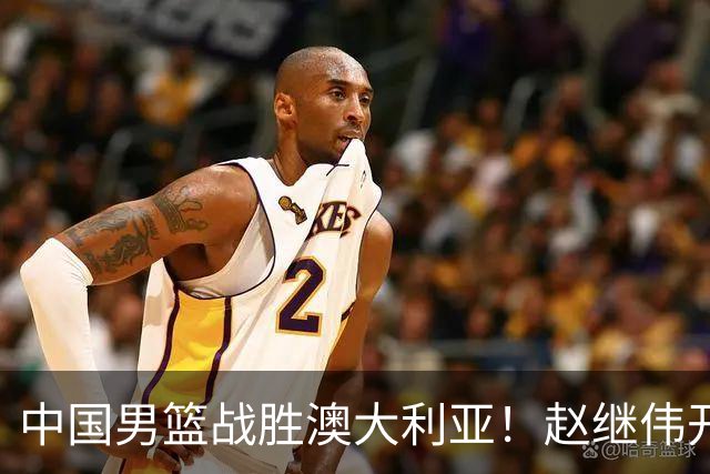 中国男篮战胜澳大利亚！赵继伟开小灶指导王俊杰，帮助年轻人成长