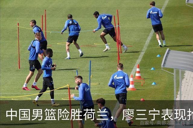 中国男篮险胜荷兰，廖三宁表现抢眼，高诗岩成为关键奇兵