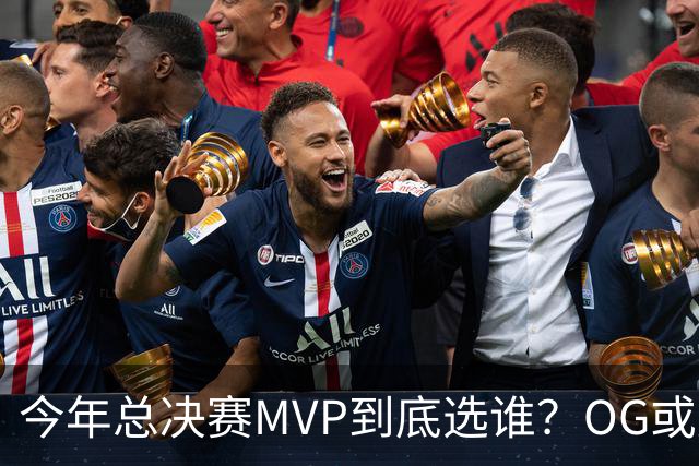 今年总决赛MVP到底选谁？OG或复制小卡逆袭剧本