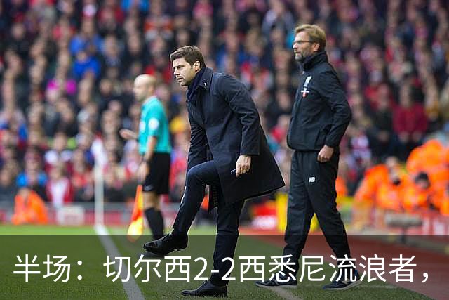 半场：切尔西2-2西悉尼流浪者，萨特帕耶夫、埃苏戈破门