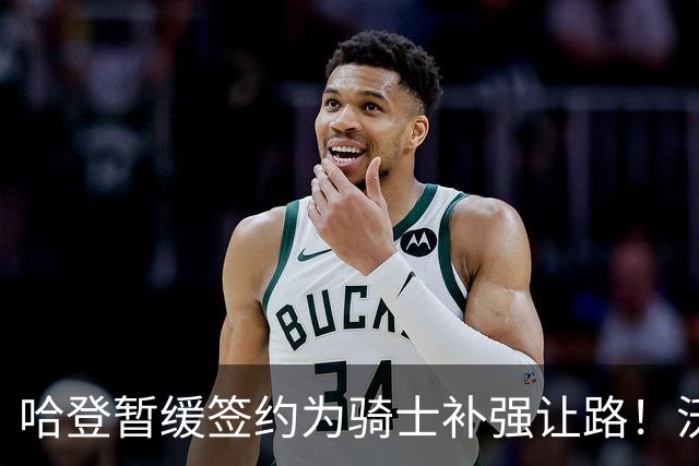 哈登暂缓签约为骑士补强让路！沃特森反超库明加 2换1交易方案出炉
