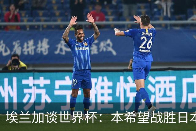 埃兰加谈世界杯：本希望战胜日本和巴西交手，我非常喜欢桑巴足球
