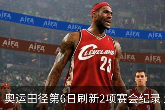 奥运田径第6日刷新2项赛会纪录 尘封16年纪录告破