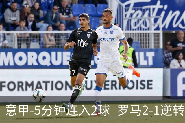 意甲-5分钟连入2球 罗马2-1逆转副班长夺3连胜