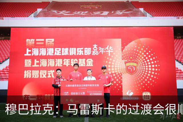 穆巴拉克：马雷斯卡的过渡会很顺利 他的到来将是一笔宝贵的财富