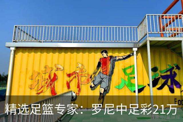 精选足篮专家：罗尼中足彩21万 白衣解球中15万
