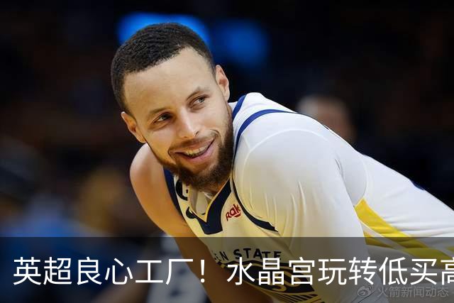 英超良心工厂！水晶宫玩转低买高卖，四笔交易狂赚上亿元无人能及