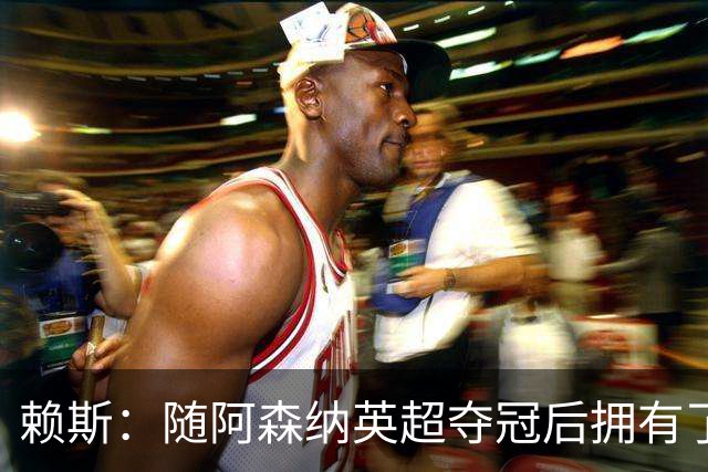 赖斯：随阿森纳英超夺冠后拥有了真正的自信；能与凯恩踢球很幸运