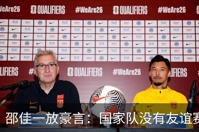 邵佳一放豪言：国家队没有友谊赛！国足今晚迎战泰国三大看点