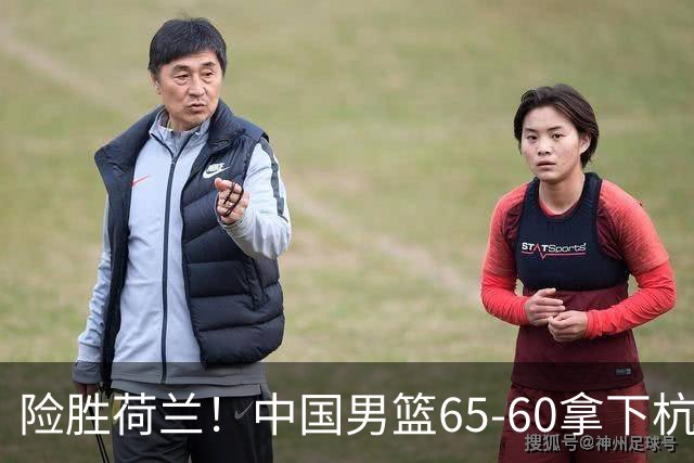 险胜荷兰！中国男篮65-60拿下杭州热身赛，廖三宁21分7助成头号功臣