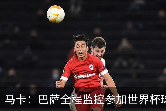 马卡：巴萨全程监控参加世界杯球员身体状态，与各国队医密切沟通