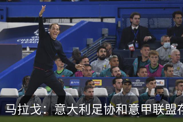 马拉戈：意大利足协和意甲联盟存在冲突 这两个领域必须沟通
