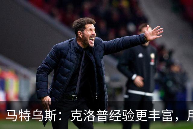 马特乌斯：克洛普经验更丰富，用人眼光更广