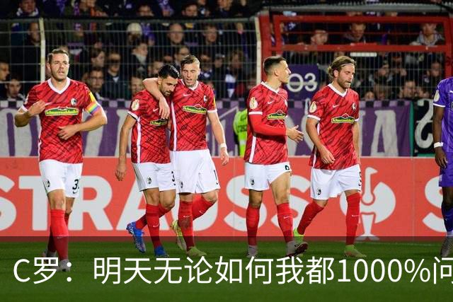 C罗：明天无论如何我都1000%问心无愧 我顶着压力打进3球表现不差